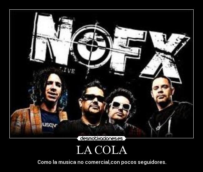 LA COLA - Como la musica no comercial,con pocos seguidores.