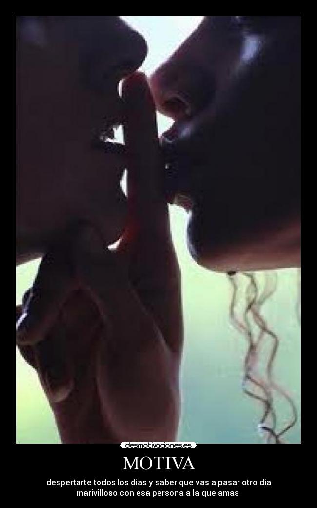 MOTIVA - despertarte todos los dias y saber que vas a pasar otro dia
marivilloso con esa persona a la que amas 