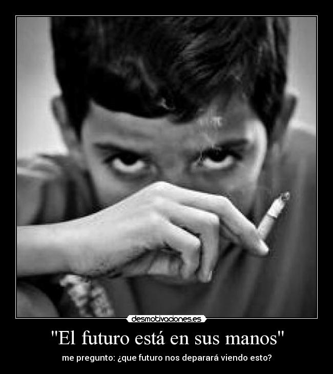 El futuro está en sus manos - me pregunto: ¿que futuro nos deparará viendo esto?