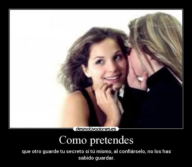 Como pretendes - que otro guarde tu secreto si tú mismo, al confiárselo, no los has sabido guardar.