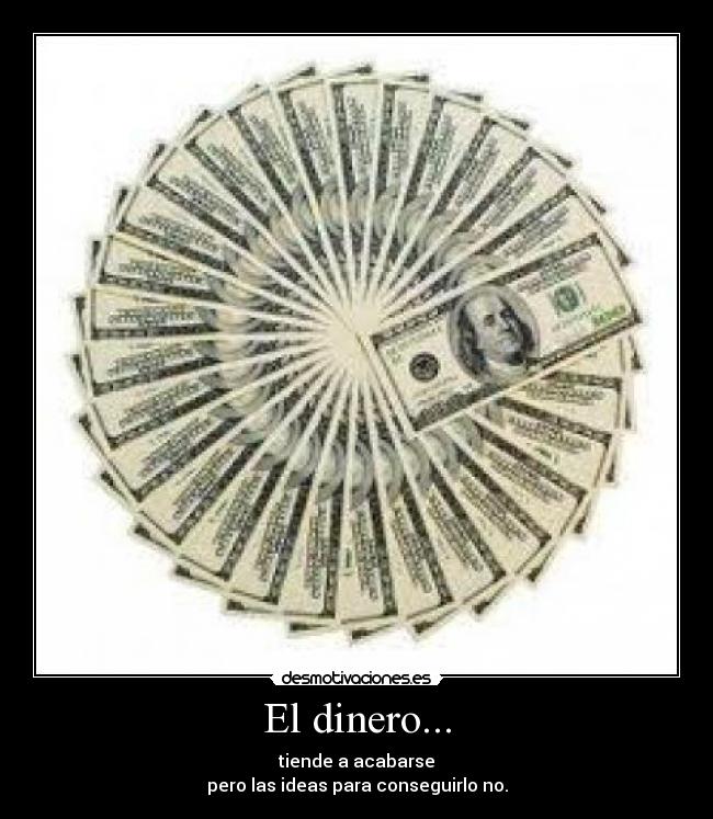 El dinero... - tiende a acabarse
pero las ideas para conseguirlo no.