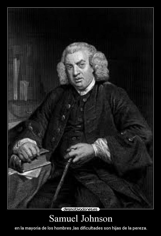 Samuel Johnson - en la mayoria de los hombres ,las dificultades son hijas de la pereza.