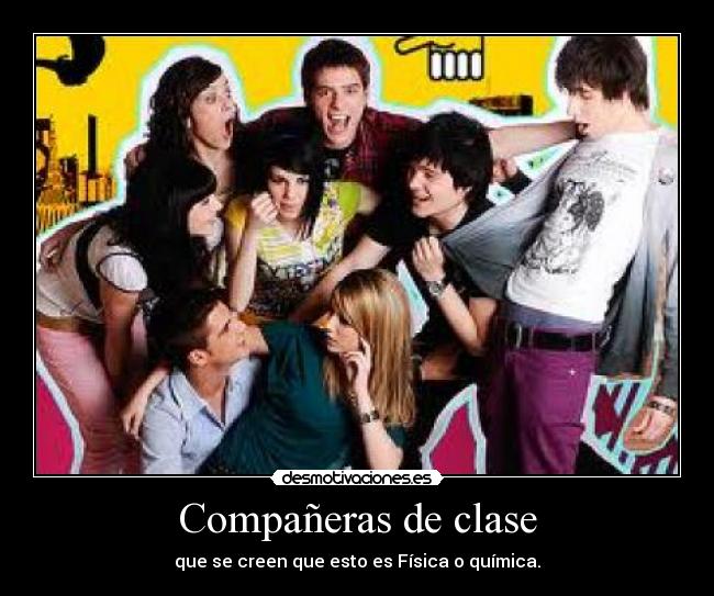 Compañeras de clase - que se creen que esto es Física o química.