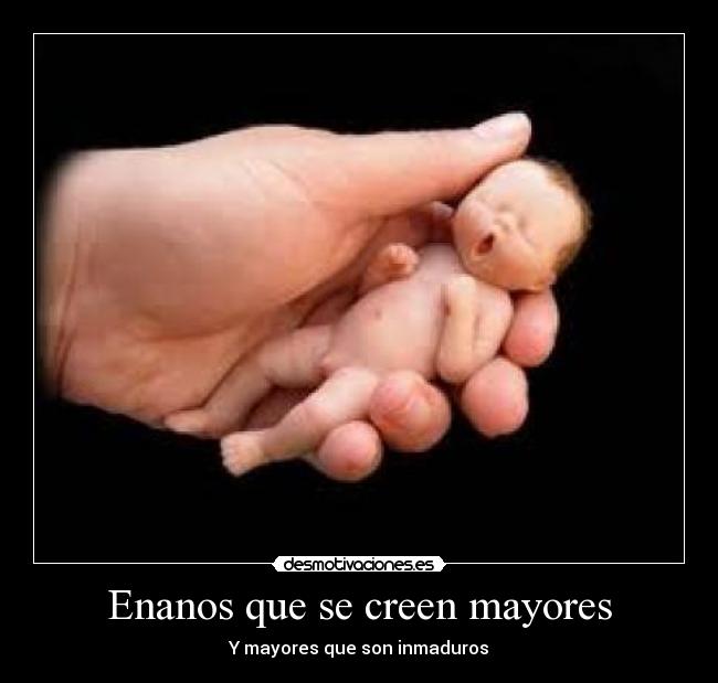 Enanos que se creen mayores - Y mayores que son inmaduros