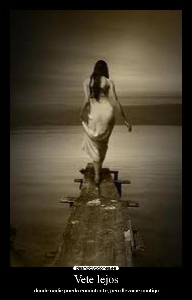 Vete lejos - donde nadie pueda encontrarte, pero llevame contigo