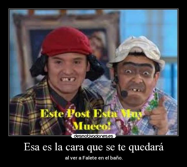 Esa es la cara que se te quedará - al ver a Falete en el baño.