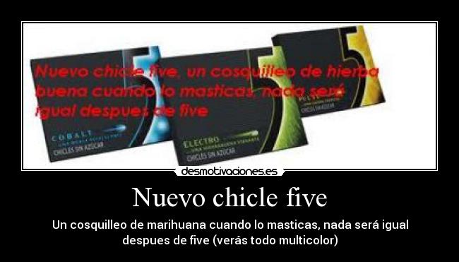 Nuevo chicle five - Un cosquilleo de marihuana cuando lo masticas, nada será igual
despues de five (verás todo multicolor)