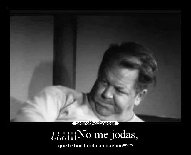 ¿¿¿¡¡¡No me jodas, - que te has tirado un cuesco!!!???