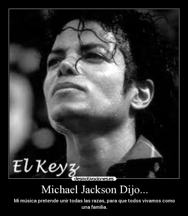 Michael Jackson Dijo... - Mi música pretende unir todas las razas, para que todos vivamos como una familia.