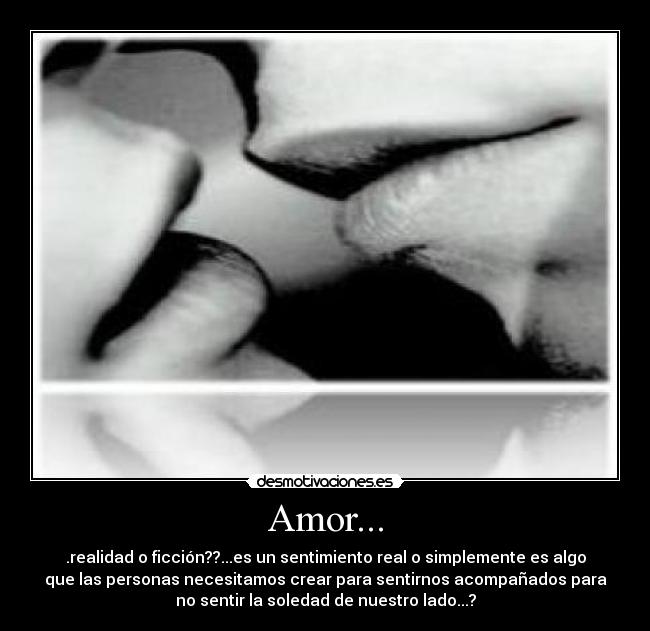 Amor... - .realidad o ficción??...es un sentimiento real o simplemente es algo
que las personas necesitamos crear para sentirnos acompañados para
no sentir la soledad de nuestro lado...?