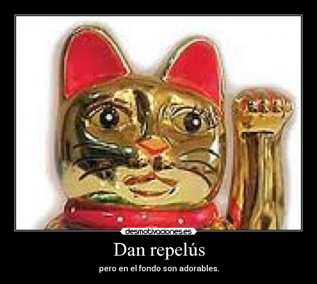 Dan repelús - pero en el fondo son adorables.