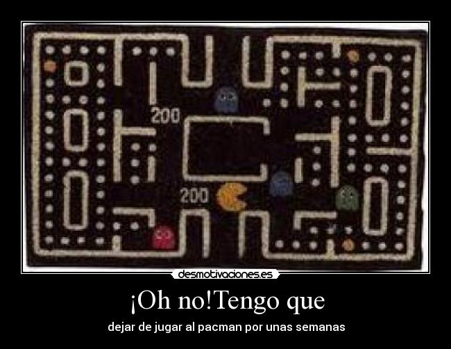 ¡Oh no!Tengo que - dejar de jugar al pacman por unas semanas