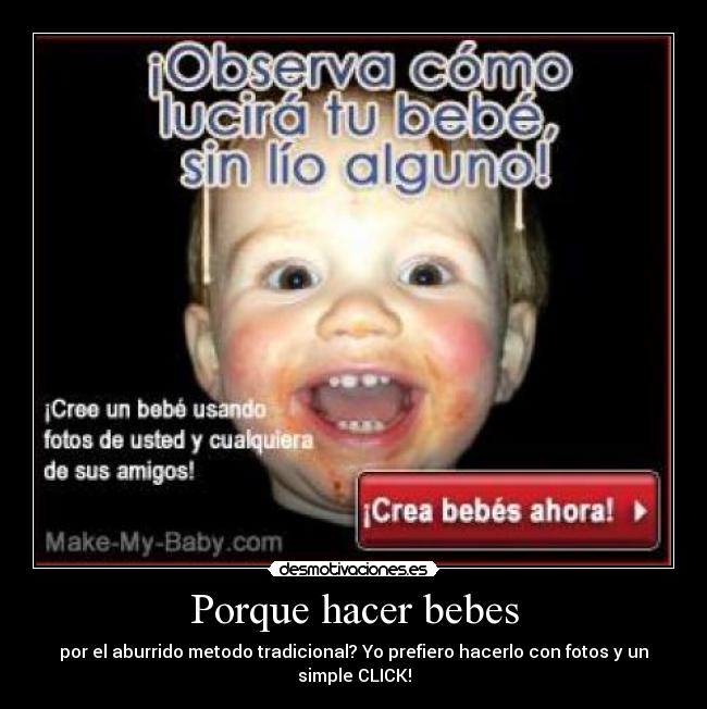 Porque hacer bebes - por el aburrido metodo tradicional? Yo prefiero hacerlo con fotos y un simple CLICK!