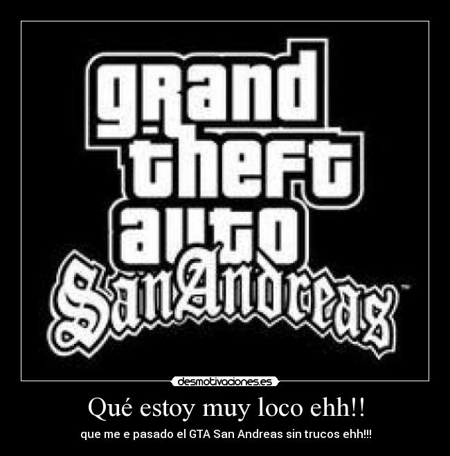Qué estoy muy loco ehh!! - que me e pasado el GTA San Andreas sin trucos ehh!!!