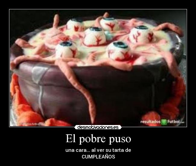El pobre puso - una cara... al ver su tarta de
CUMPLEAÑOS