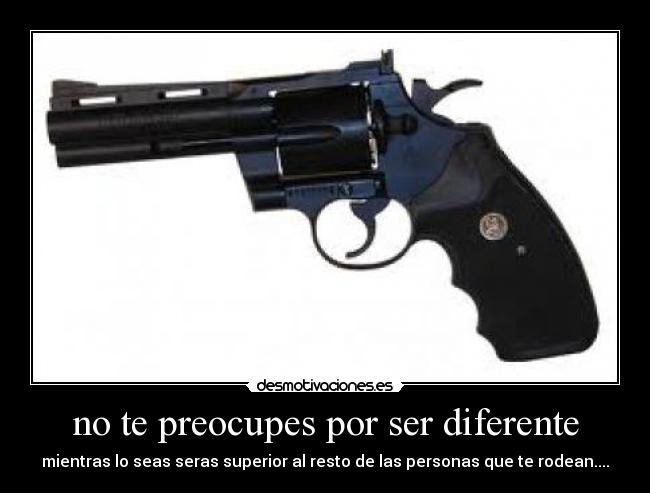 no te preocupes por ser diferente - mientras lo seas seras superior al resto de las personas que te rodean....