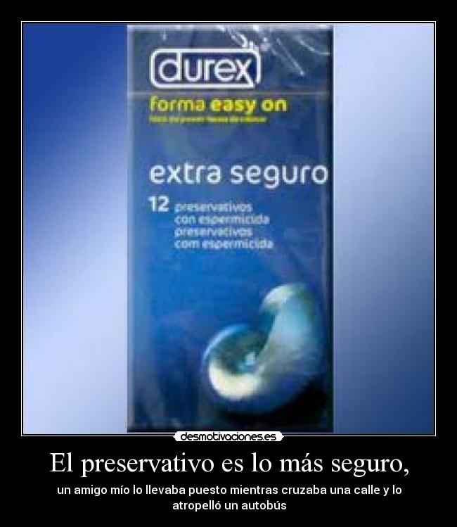 El preservativo es lo más seguro, - un amigo mío lo llevaba puesto mientras cruzaba una calle y lo atropelló un autobús