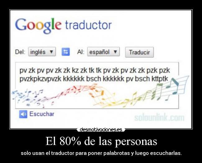El 80% de las personas - solo usan el traductor para poner palabrotas y luego escucharlas.