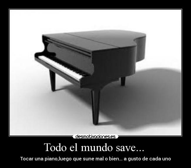 Todo el mundo save... - Tocar una piano,luego que sune mal o bien... a gusto de cada uno