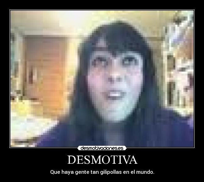 DESMOTIVA - Que haya gente tan gilipollas en el mundo.