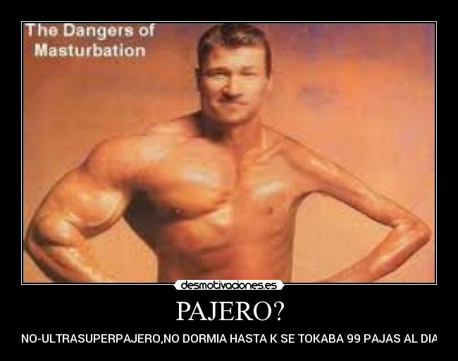 PAJERO? - NO-ULTRASUPERPAJERO,NO DORMIA HASTA K SE TOKABA 99 PAJAS AL DIA