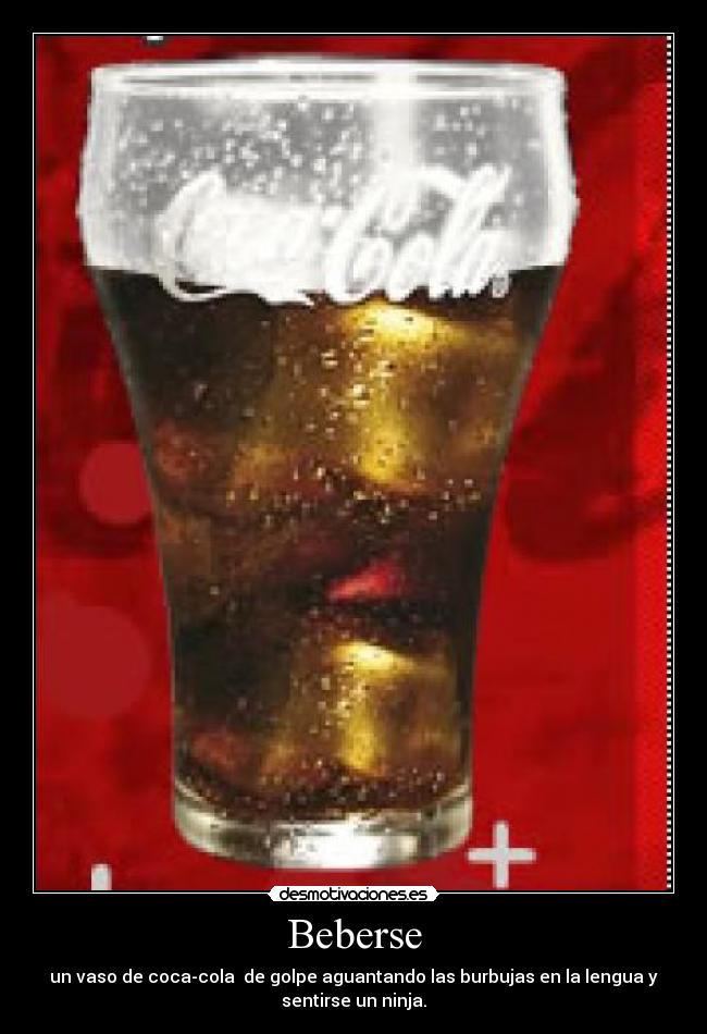 Beberse - un vaso de coca-cola de golpe aguantando las burbujas en la lengua y
sentirse un ninja.