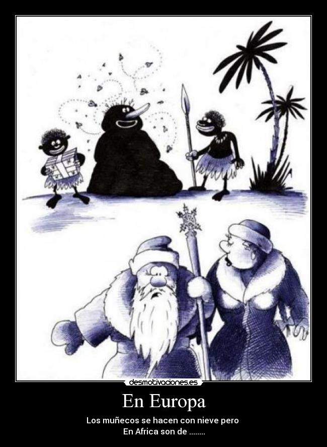 En Europa - Los muñecos se hacen con nieve pero
En Africa son de ........