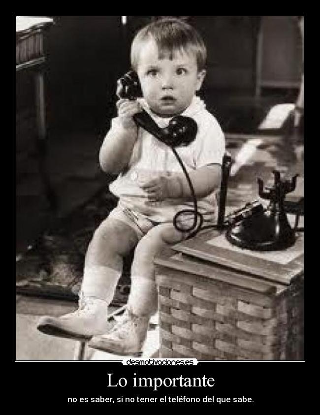 Lo importante - no es saber, si no tener el teléfono del que sabe.