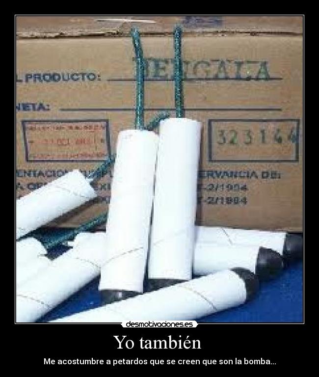 Yo también  - Me acostumbre a petardos que se creen que son la bomba...