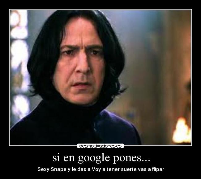 si en google pones... - Sexy Snape y le das a Voy a tener suerte vas a flipar