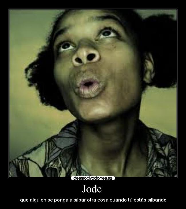 Jode - que alguien se ponga a silbar otra cosa cuando tú estás silbando