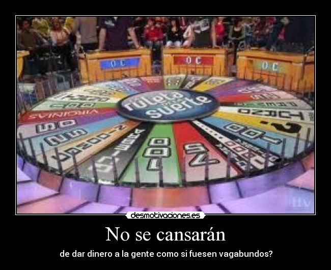 No se cansarán - de dar dinero a la gente como si fuesen vagabundos?