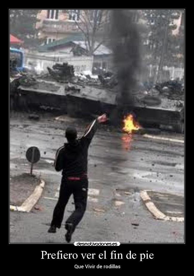 Prefiero ver el fin de pie - Que Vivir de rodillas