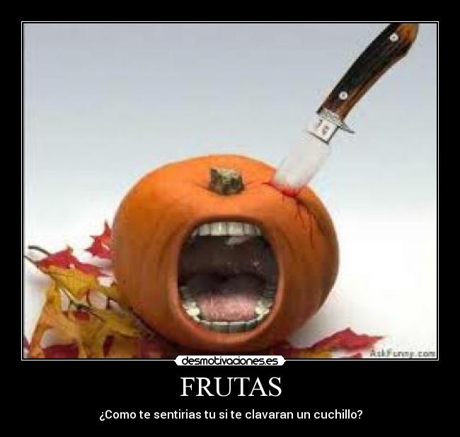 FRUTAS - ¿Como te sentirias tu si te clavaran un cuchillo?