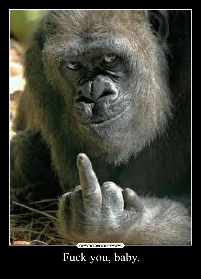 Fuck you, baby. -