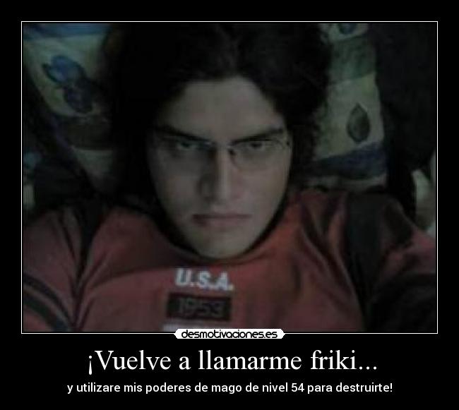 ¡Vuelve a llamarme friki... -