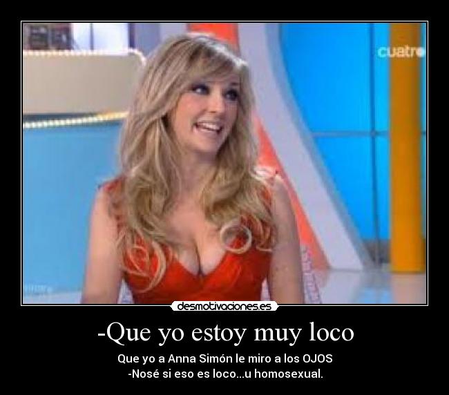 -Que yo estoy muy loco -