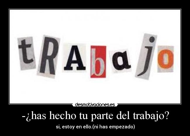 -¿has hecho tu parte del trabajo? - 