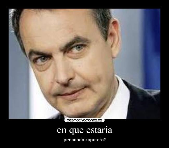 en que estaría - pensando zapatero?