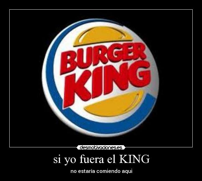 si yo fuera el KING - no estaría comiendo aqui