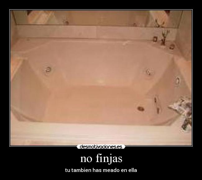 no finjas -