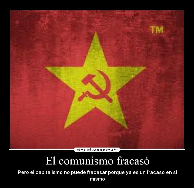 El comunismo fracasó - Pero el capitalismo no puede fracasar porque ya es un fracaso en si mismo