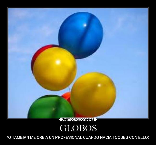 GLOBOS - YO TAMBIAN ME CREIA UN PROFESIONAL CUANDO HACIA TOQUES CON ELLOS