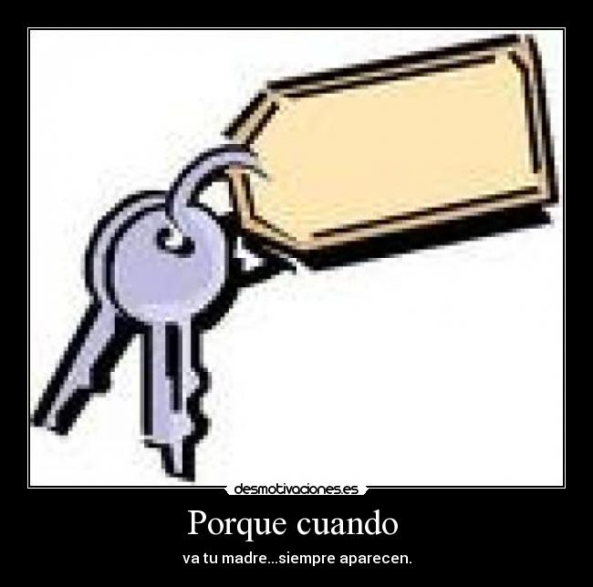 Porque cuando  - va tu madre...siempre aparecen.