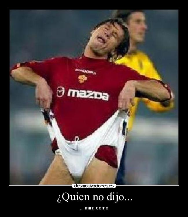 ¿Quien no dijo... - ... mira como