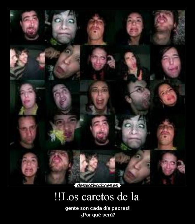 !!Los caretos de la - gente son cada día peores!!
¿Por qué será?