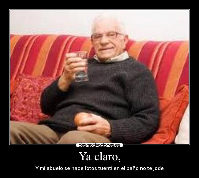 Ya claro, - Y mi abuelo se hace fotos tuenti en el baño no te jode