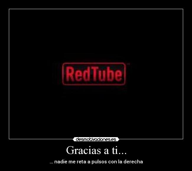 Gracias a ti... - ... nadie me reta a pulsos con la derecha