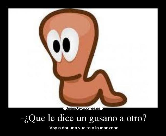 -¿Que le dice un gusano a otro? - -Voy a dar una vuelta a la manzana