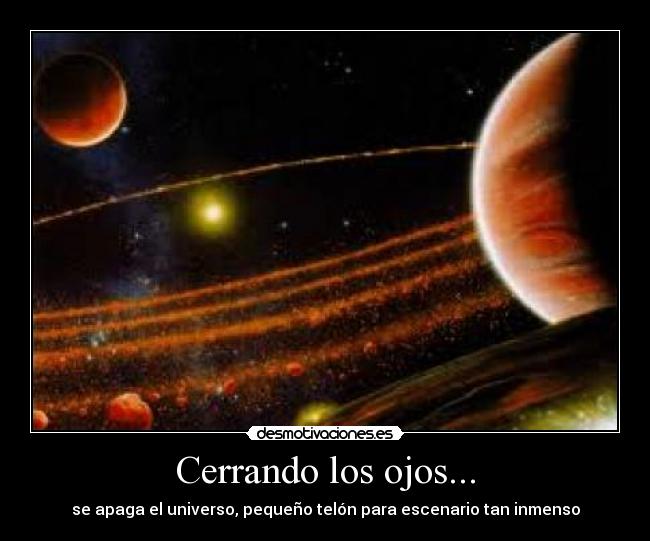 Cerrando los ojos... - se apaga el universo, pequeño telón para escenario tan inmenso